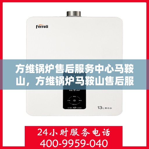 方维锅炉售后服务中心马鞍山，方维锅炉马鞍山售后服务中心，专业维修，贴心服务