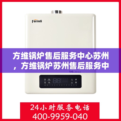方维锅炉售后服务中心苏州，方维锅炉苏州售后服务中心，专业维修与优质服务同步进行