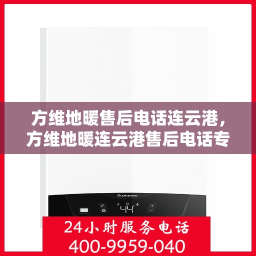 方维地暖售后电话连云港，方维地暖连云港售后电话专业服务，贴心维修保障