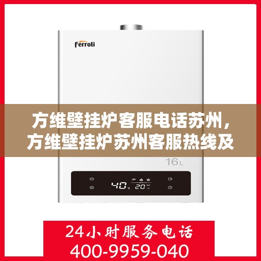 方维壁挂炉客服电话苏州，方维壁挂炉苏州客服热线及售后支持指南