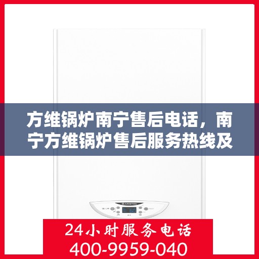 方维锅炉南宁售后电话，南宁方维锅炉售后服务热线及电话查询
