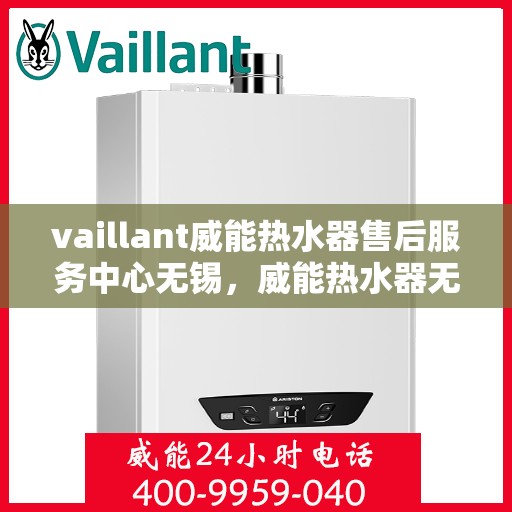 vaillant威能热水器售后服务中心无锡，威能热水器无锡售后服务中心，专业维修，贴心服务