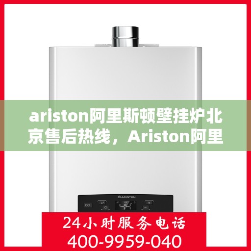 ariston阿里斯顿壁挂炉北京售后热线，Ariston阿里斯顿壁挂炉北京售后服务中心热线公布