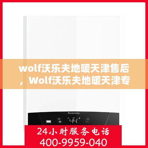 wolf沃乐夫地暖天津售后，Wolf沃乐夫地暖天津专业售后服务指南