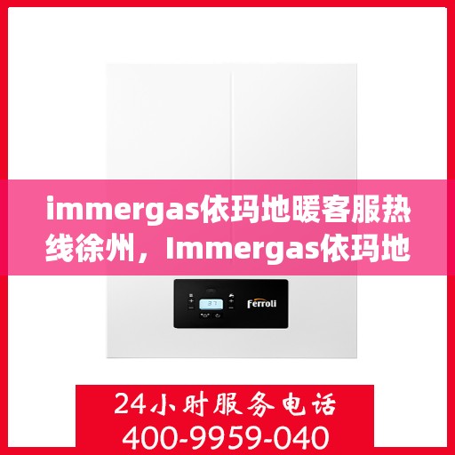 immergas依玛地暖客服热线徐州，Immergas依玛地暖徐州客服热线详解