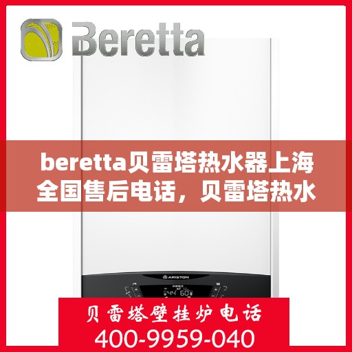 beretta贝雷塔热水器上海全国售后电话，贝雷塔热水器上海售后热线及全国服务电话汇总