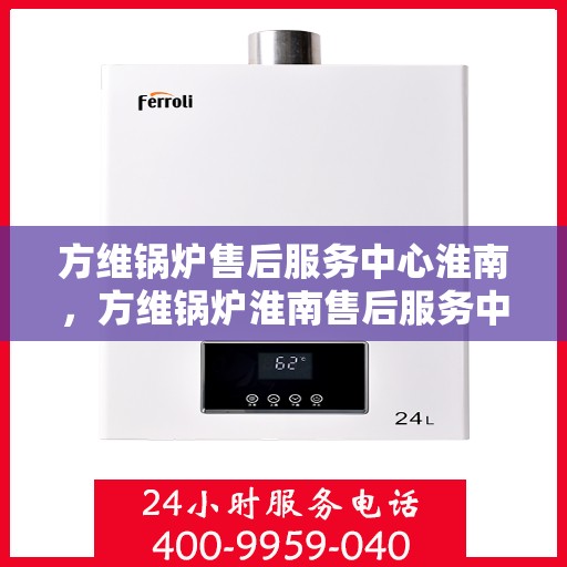 方维锅炉售后服务中心淮南，方维锅炉淮南售后服务中心，专业维修，贴心服务
