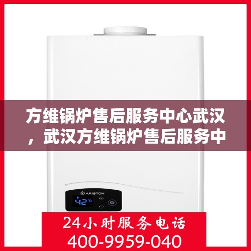 方维锅炉售后服务中心武汉，武汉方维锅炉售后服务中心，专业维护，无忧服务