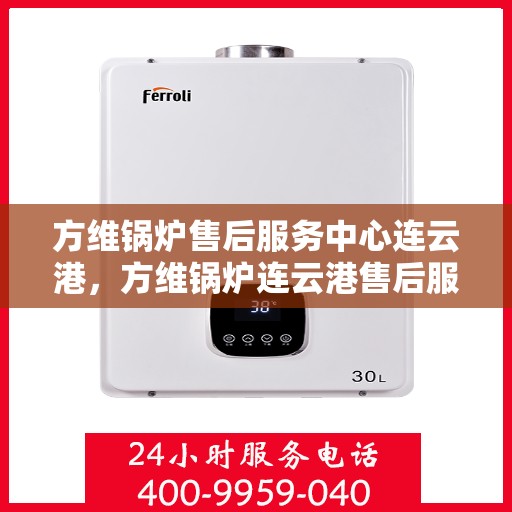 方维锅炉售后服务中心连云港，方维锅炉连云港售后服务中心，专业维修，贴心服务
