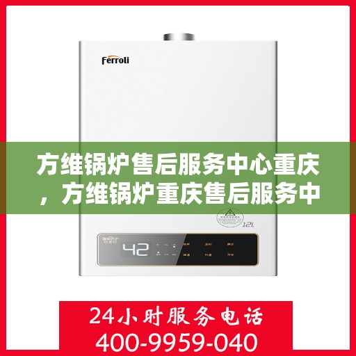 方维锅炉售后服务中心重庆，方维锅炉重庆售后服务中心，专业维修，贴心服务