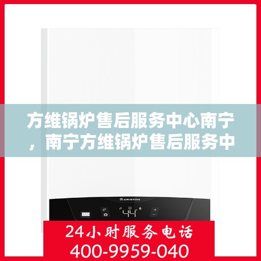 方维锅炉售后服务中心南宁，南宁方维锅炉售后服务中心，专业维护，无忧服务