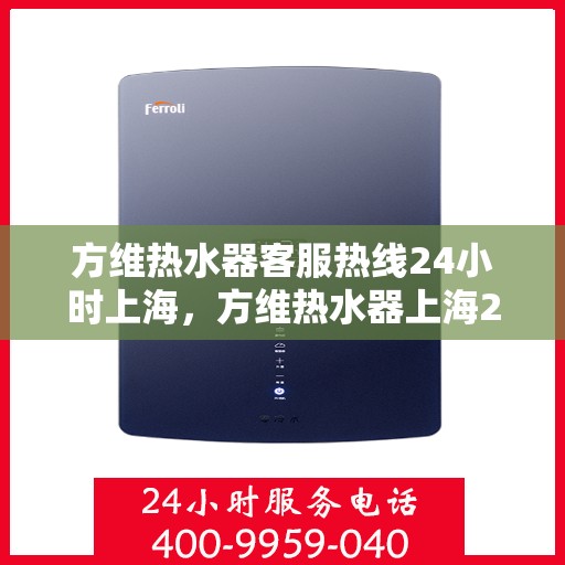 方维热水器客服热线24小时上海，方维热水器上海24小时客服热线全面服务