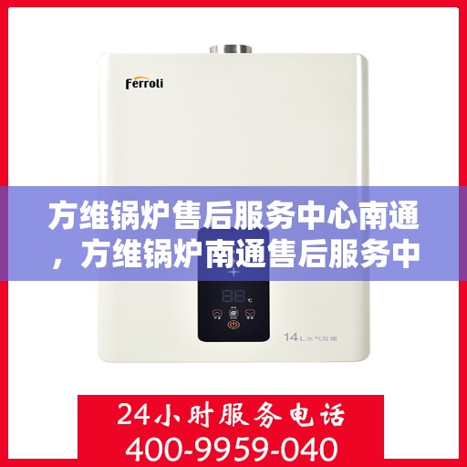 方维锅炉售后服务中心南通，方维锅炉南通售后服务中心，专业维修，贴心服务