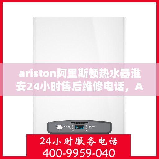 ariston阿里斯顿热水器淮安24小时售后维修电话，Ariston阿里斯顿热水器淮安售后维修热线全天候服务，专业解决您的热水难题