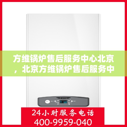 方维锅炉售后服务中心北京，北京方维锅炉售后服务中心，专业维护，无忧服务