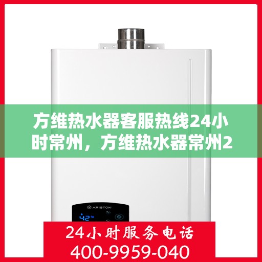 方维热水器客服热线24小时常州，方维热水器常州24小时客服热线专业服务