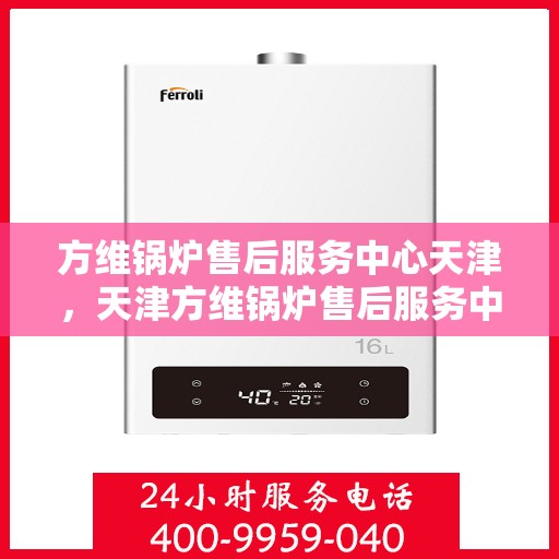 方维锅炉售后服务中心天津，天津方维锅炉售后服务中心，专业维修，贴心服务