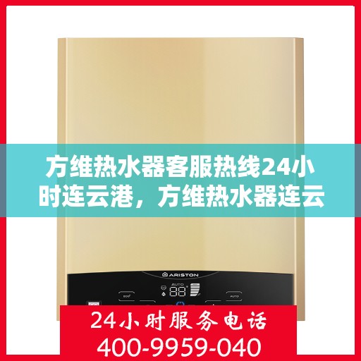 方维热水器客服热线24小时连云港，方维热水器连云港24小时客服热线全面服务