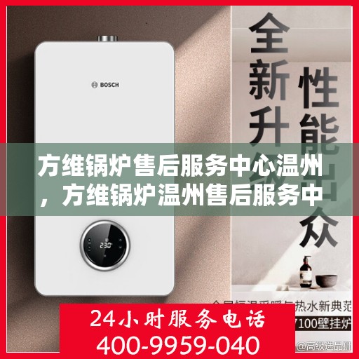 方维锅炉售后服务中心温州，方维锅炉温州售后服务中心，专业维护，贴心服务