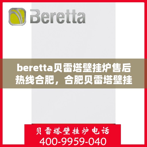 beretta贝雷塔壁挂炉售后热线合肥，合肥贝雷塔壁挂炉售后热线及维修服务全解析