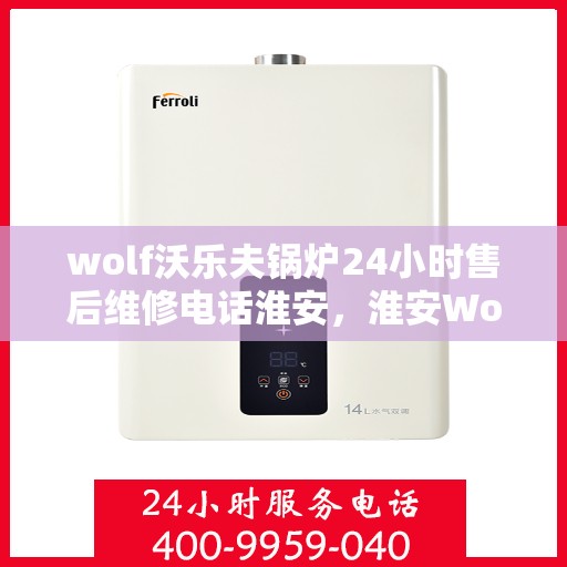 wolf沃乐夫锅炉24小时售后维修电话淮安，淮安Wolf沃乐夫锅炉全天候售后维修热线