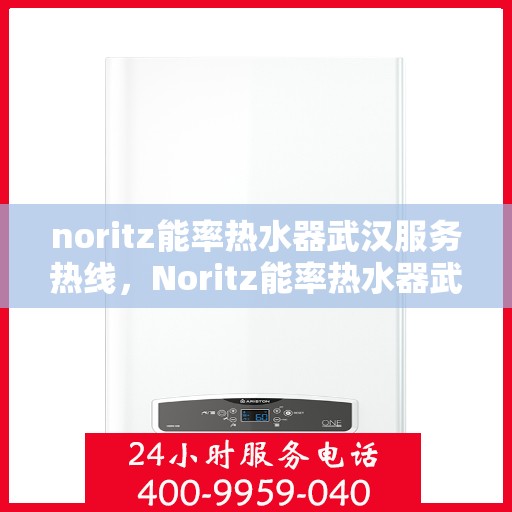 noritz能率热水器武汉服务热线，Noritz能率热水器武汉专业维修与服务热线