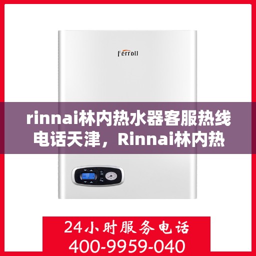 rinnai林内热水器客服热线电话天津，Rinnai林内热水器天津客服热线电话及维修服务指南