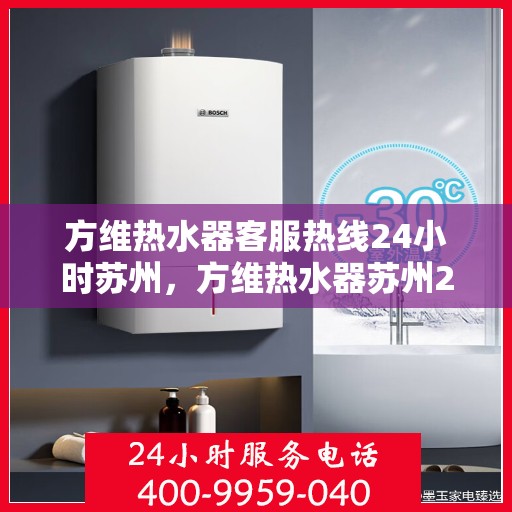 方维热水器客服热线24小时苏州，方维热水器苏州24小时客服热线全面服务