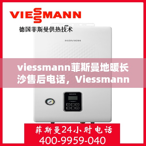 viessmann菲斯曼地暖长沙售后电话，Viessmann菲斯曼地暖长沙售后热线及专业服务团队介绍