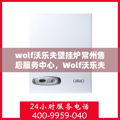 wolf沃乐夫壁挂炉常州售后服务中心，Wolf沃乐夫壁挂炉常州专业售后服务中心