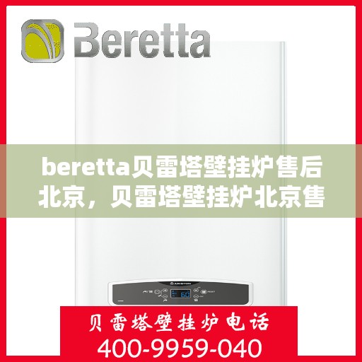 beretta贝雷塔壁挂炉售后北京，贝雷塔壁挂炉北京售后服务中心，专业维修与关怀相随