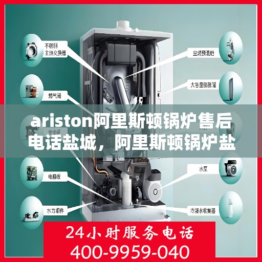 ariston阿里斯顿锅炉售后电话盐城，阿里斯顿锅炉盐城售后专线，专业解决您的锅炉问题