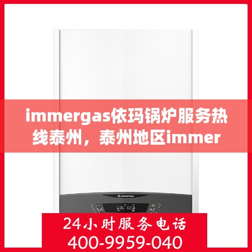 immergas依玛锅炉服务热线泰州，泰州地区immergas依玛锅炉服务热线指南