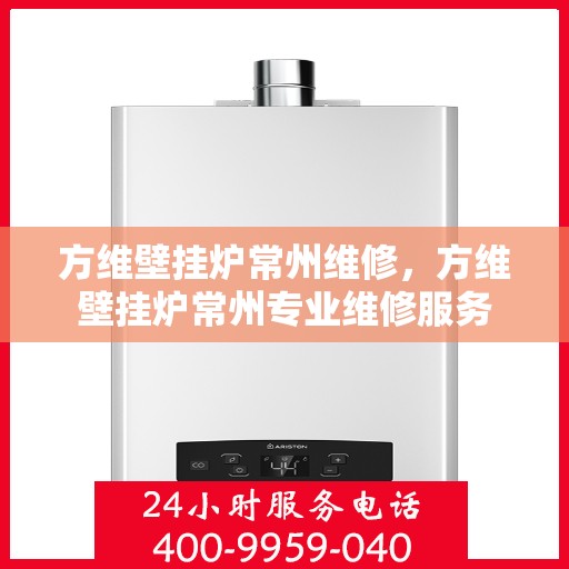 方维壁挂炉常州维修，方维壁挂炉常州专业维修服务