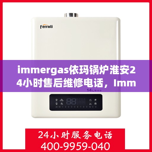 immergas依玛锅炉淮安24小时售后维修电话，Immergas依玛锅炉淮安售后维修热线全天候服务，专业解决您的锅炉问题！