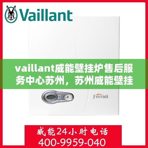 vaillant威能壁挂炉售后服务中心苏州，苏州威能壁挂炉售后服务中心，专业维修，贴心服务