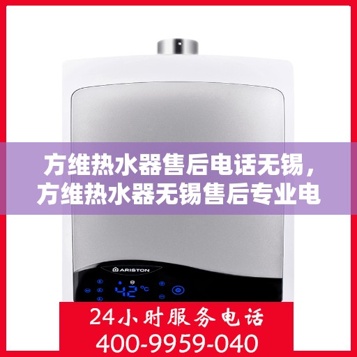方维热水器售后电话无锡，方维热水器无锡售后专业电话，贴心服务，为您解决一切问题。