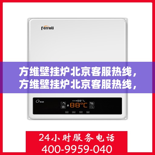 方维壁挂炉北京客服热线，方维壁挂炉北京客服热线，专业团队为您提供全方位服务支持