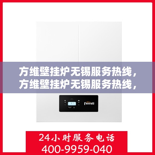 方维壁挂炉无锡服务热线，方维壁挂炉无锡服务热线，专业维修，快速响应，贴心服务！