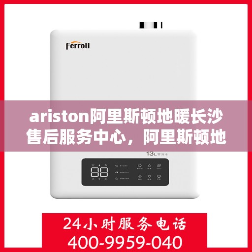 ariston阿里斯顿地暖长沙售后服务中心，阿里斯顿地暖长沙售后服务中心，专业维修，贴心服务
