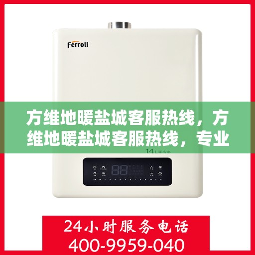 方维地暖盐城客服热线，方维地暖盐城客服热线，专业解答，温暖您的生活