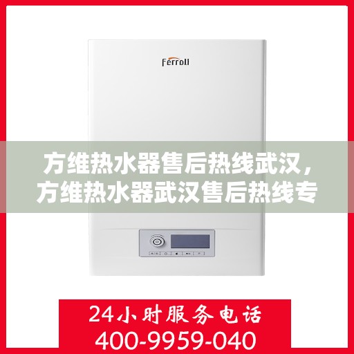 方维热水器售后热线武汉，方维热水器武汉售后热线专业服务，解决您的热水难题