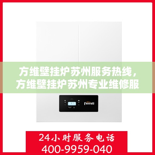 方维壁挂炉苏州服务热线，方维壁挂炉苏州专业维修服务热线