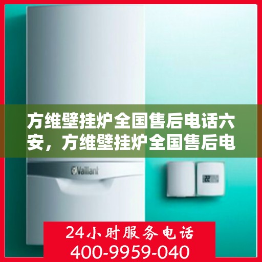 方维壁挂炉全国售后电话六安，方维壁挂炉全国售后电话在六安，专业维修、服务热线全解析