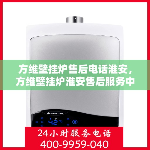方维壁挂炉售后电话淮安，方维壁挂炉淮安售后服务中心联系电话