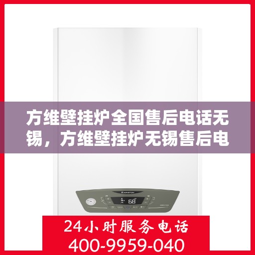 方维壁挂炉全国售后电话无锡，方维壁挂炉无锡售后电话及全国售后服务解析