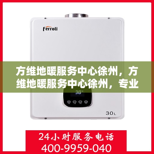 方维地暖服务中心徐州，方维地暖服务中心徐州，专业提供地暖服务解决方案