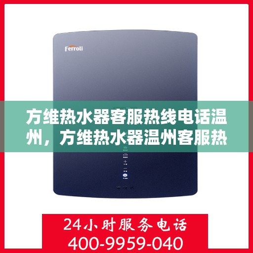 方维热水器客服热线电话温州，方维热水器温州客服热线电话，专业解答，温暖您的服务体验