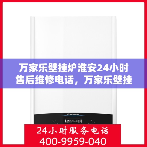 万家乐壁挂炉淮安24小时售后维修电话，万家乐壁挂炉淮安全天候售后维修热线公布！