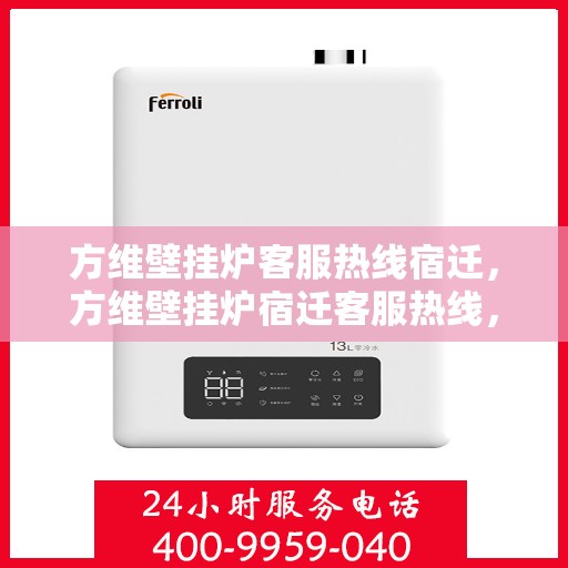 方维壁挂炉客服热线宿迁，方维壁挂炉宿迁客服热线，专业解答，温暖您的生活
